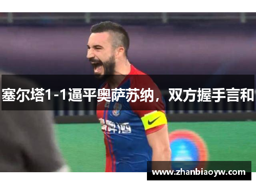 塞尔塔1-1逼平奥萨苏纳，双方握手言和